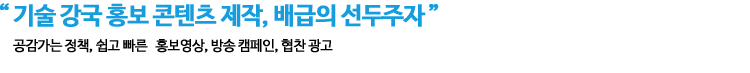 기술 강국 홍보 콘텐츠 제작, 배급의 선두주자